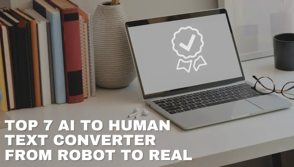 Top 7 AI To Human Text Converter: From Robot To Real